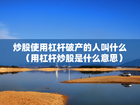 炒股使用杠杆破产的人叫什么（用杠杆炒股是什么意思）