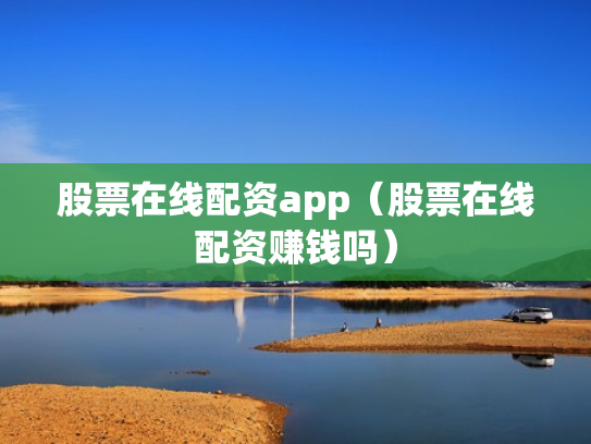 股票在线配资app（股票在线配资赚钱吗）
