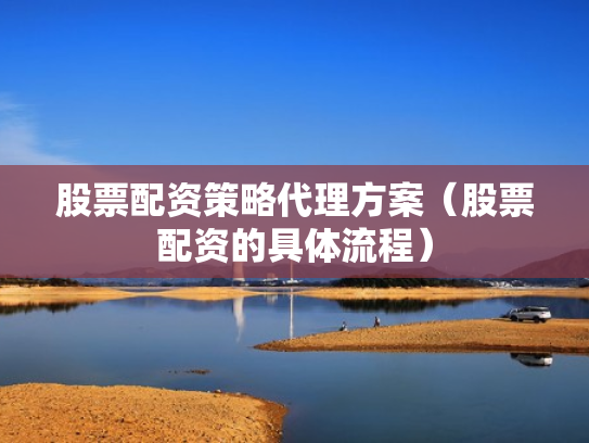 股票配资策略代理方案（股票配资的具体流程）