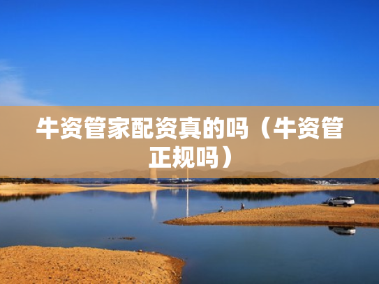 牛资管家配资真的吗（牛资管正规吗）