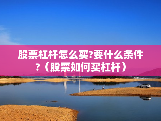 股票杠杆怎么买?要什么条件?（股票如何买杠杆）