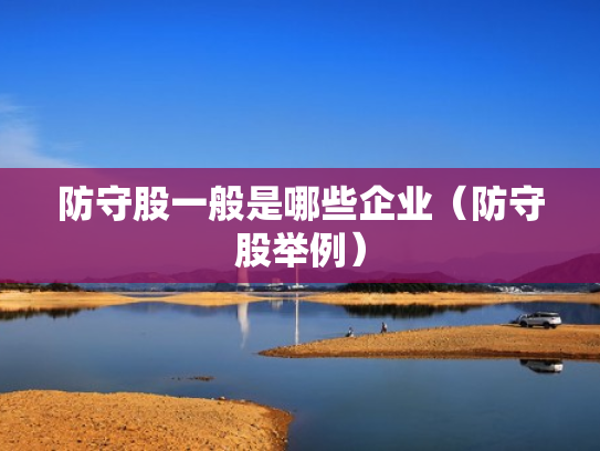 防守股一般是哪些企业（防守股举例）