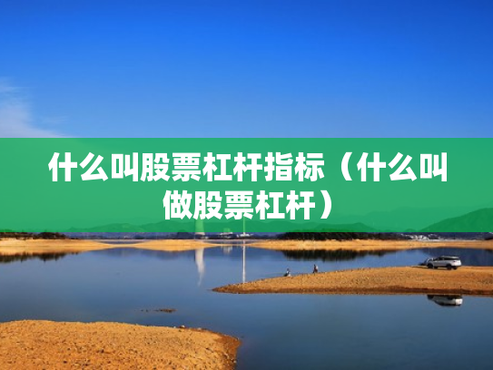 什么叫股票杠杆指标（什么叫做股票杠杆）