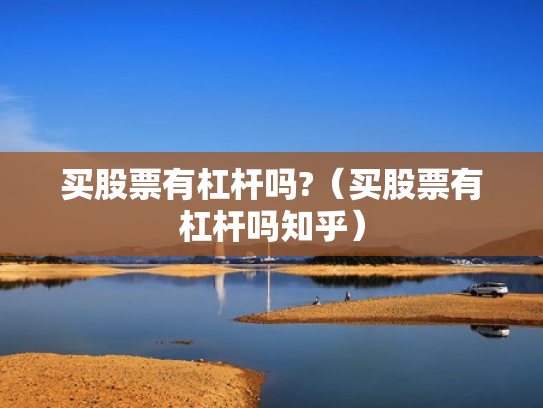 买股票有杠杆吗?（买股票有杠杆吗知乎）