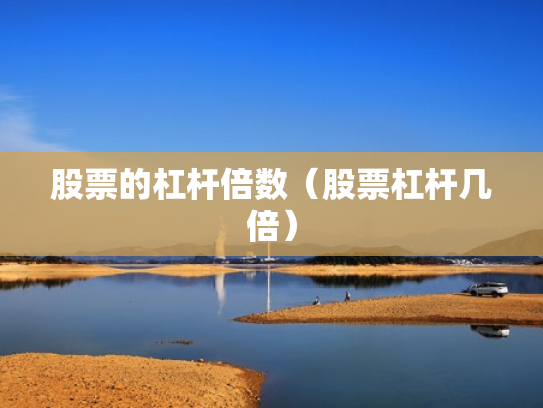 股票的杠杆倍数（股票杠杆几倍）