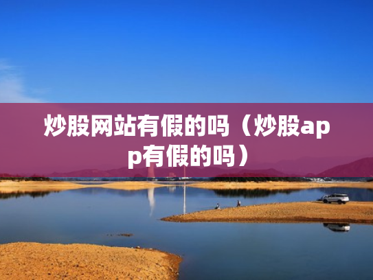 炒股网站有假的吗（炒股app有假的吗）