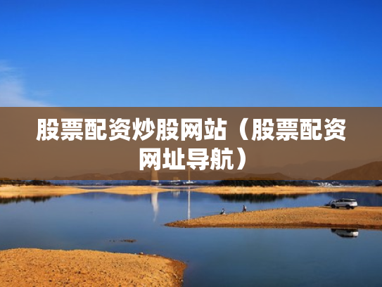 股票配资炒股网站（股票配资网址导航）