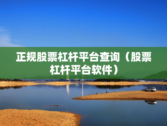 正规股票杠杆平台查询（股票杠杆平台软件）