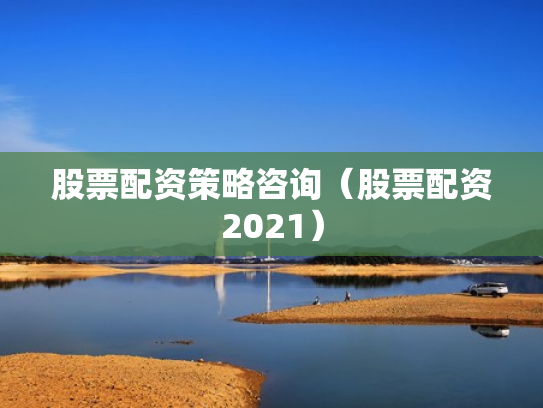 股票配资策略咨询（股票配资2021）