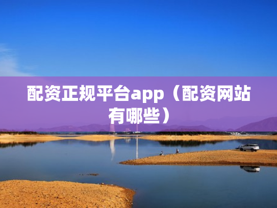 配资正规平台app（配资网站有哪些）