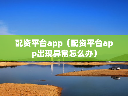 配资平台app（配资平台app出现异常怎么办）