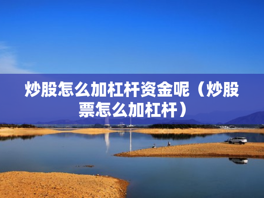 炒股怎么加杠杆资金呢（炒股票怎么加杠杆）