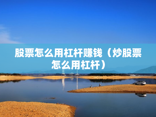 股票怎么用杠杆赚钱（炒股票怎么用杠杆）