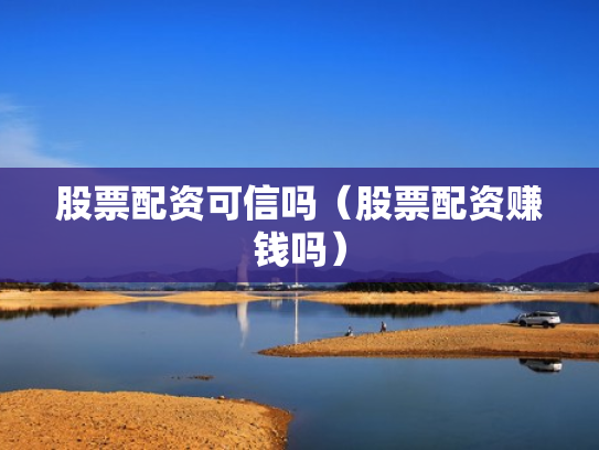 股票配资可信吗（股票配资赚钱吗）