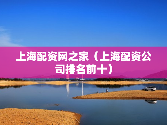 上海配资网之家（上海配资公司排名前十）