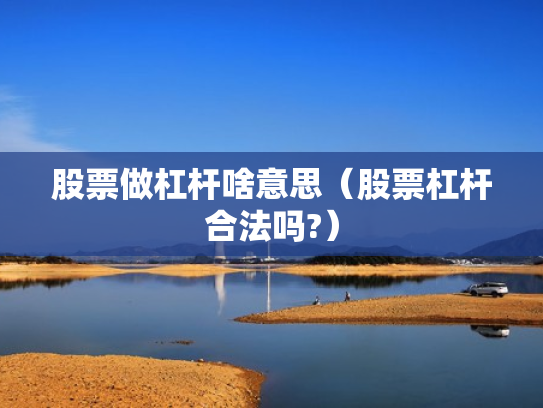 股票做杠杆啥意思（股票杠杆合法吗?）