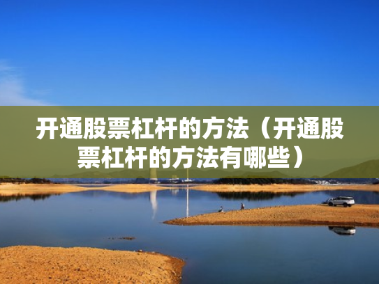 开通股票杠杆的方法（开通股票杠杆的方法有哪些）