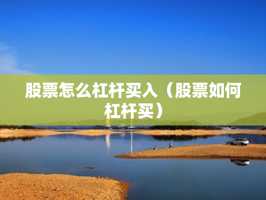 股票怎么杠杆买入（股票如何杠杆买）