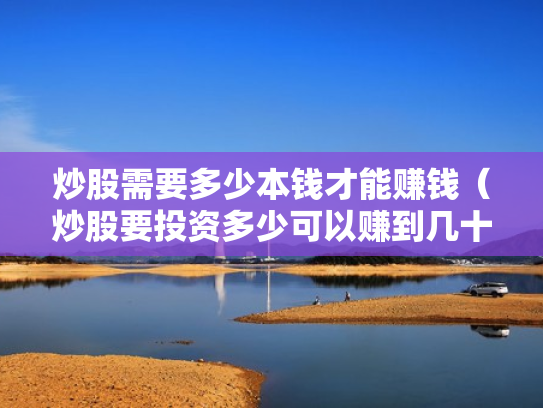 炒股需要多少本钱才能赚钱（炒股要投资多少可以赚到几十万）