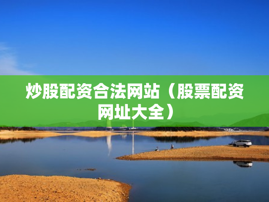 炒股配资合法网站（股票配资网址大全）