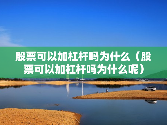 股票可以加杠杆吗为什么（股票可以加杠杆吗为什么呢）