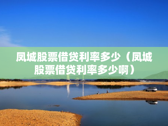 凤城股票借贷利率多少（凤城股票借贷利率多少啊）