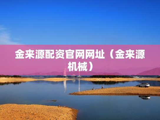 金来源配资官网网址（金来源机械）
