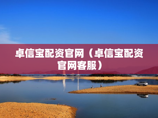 卓信宝配资官网（卓信宝配资官网客服）