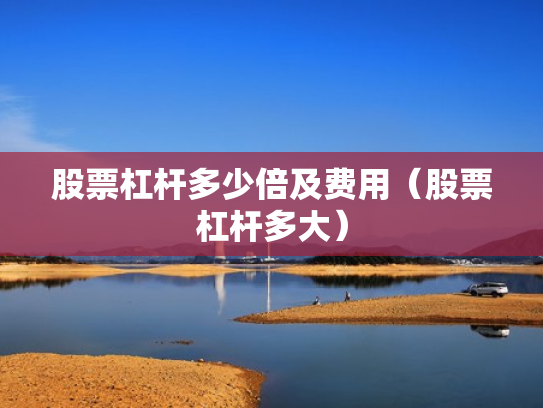 股票杠杆多少倍及费用（股票杠杆多大）
