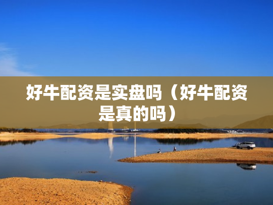好牛配资是实盘吗（好牛配资是真的吗）