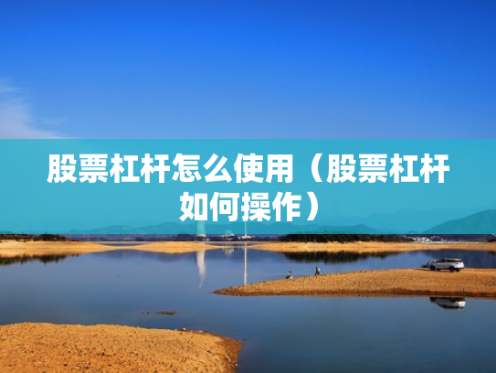 股票杠杆怎么使用（股票杠杆如何操作）