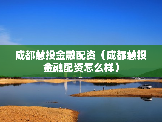 成都慧投金融配资（成都慧投金融配资怎么样）