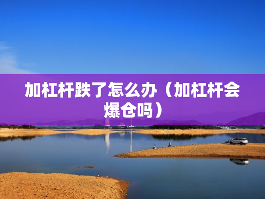 加杠杆跌了怎么办（加杠杆会爆仓吗）