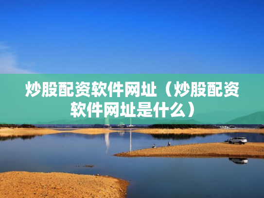 炒股配资软件网址（炒股配资软件网址是什么）