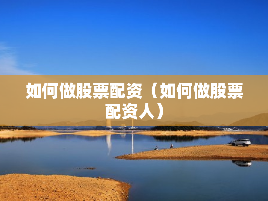 如何做股票配资（如何做股票配资人）