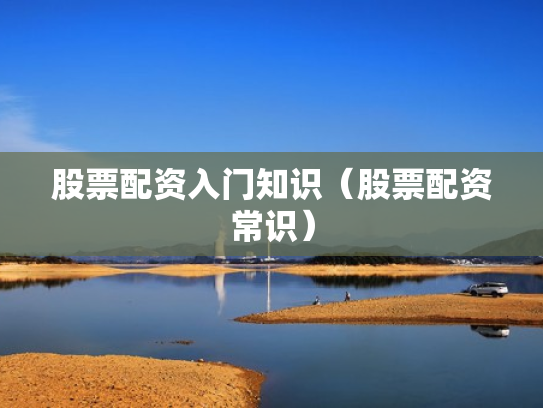 股票配资入门知识（股票配资常识）