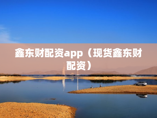 鑫东财配资app（现货鑫东财配资）