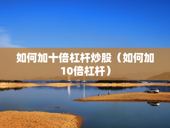 如何加十倍杠杆炒股（如何加10倍杠杆）