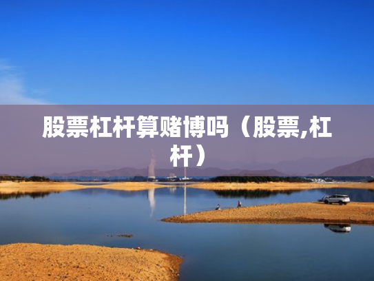 股票杠杆算赌博吗（股票,杠杆）