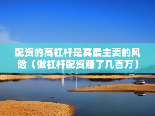 配资的高杠杆是其最主要的风险（做杠杆配资赚了几百万）
