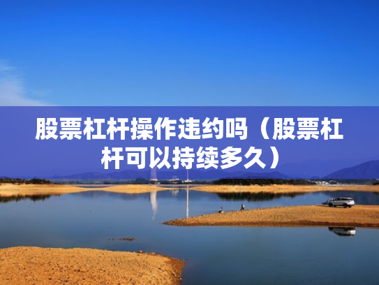 股票杠杆操作违约吗（股票杠杆可以持续多久）