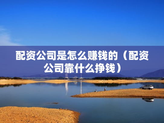 配资公司是怎么赚钱的（配资公司靠什么挣钱）