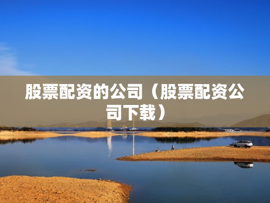 股票配资的公司（股票配资公司下载）