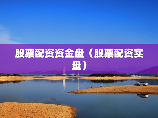 股票配资资金盘（股票配资实盘）