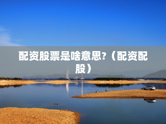 配资股票是啥意思?（配资配股）