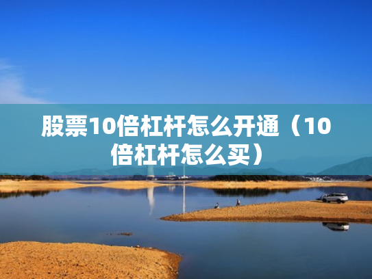 股票10倍杠杆怎么开通（10倍杠杆怎么买）
