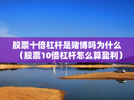 股票十倍杠杆是赌博吗为什么（股票10倍杠杆怎么算盈利）