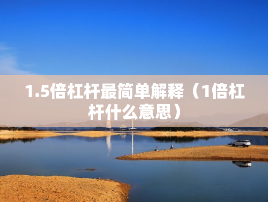 1.5倍杠杆最简单解释（1倍杠杆什么意思）