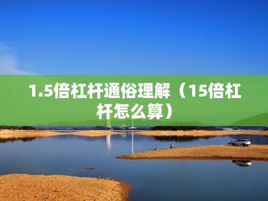 1.5倍杠杆通俗理解（15倍杠杆怎么算）