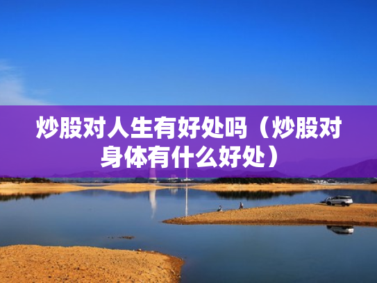 炒股对人生有好处吗（炒股对身体有什么好处）